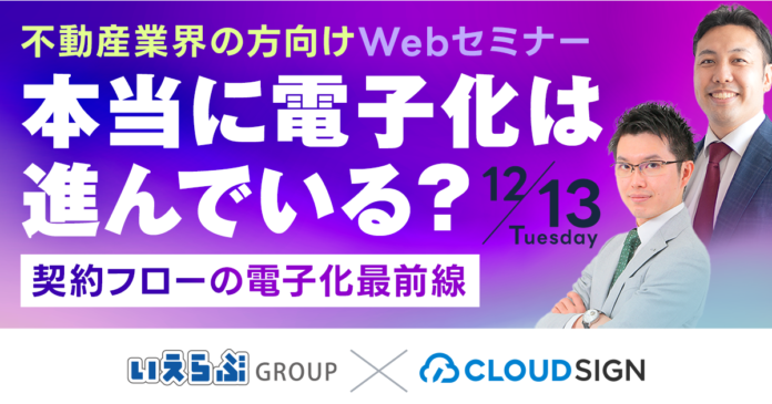 【いえらぶ】12/13(火)開催！クラウドサインの弁護士ドットコムと電子契約の最前線を伝えるセミナーを開催のメイン画像