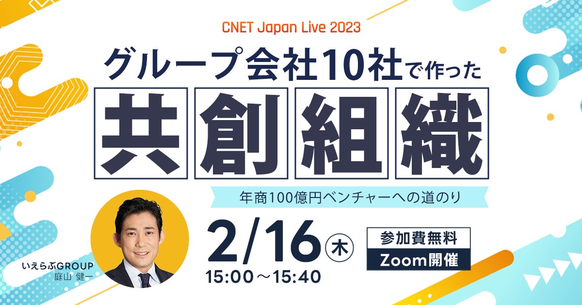 CNET Japan Live 2023にて「グループ会社10社で作った共創組織」をテーマにいえらぶGROUP常務取締役 庭山が2/16(木)に登壇のサブ画像1