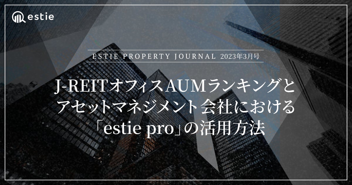 「ESTIE PROPERTY JOURNAL」2023年3月号、J-REITオフィス運用資産規模ランキングTOP20を公表のサブ画像1
