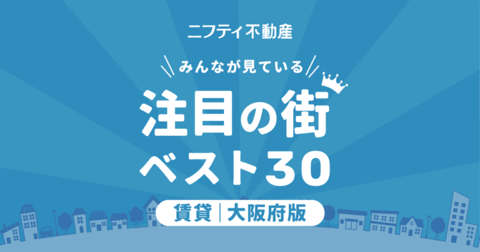 【お部屋探しならニフティ不動産】「大阪の賃貸物件探しで注目の街ランキングベスト30」を発表のメイン画像