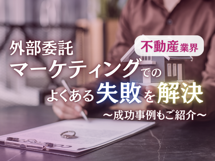 不動産業界向け｜外部委託マーケティングでのよくある失敗とその効果的な解決策レポートを無料公開【2024年10月版】のメイン画像