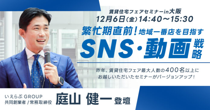 【いえらぶ】12/6(金)「賃貸住宅フェア2024in大阪」にて「繁忙期直前！地域一番店を目指すSNS・動画戦略」をテーマにセミナーを実施のメイン画像