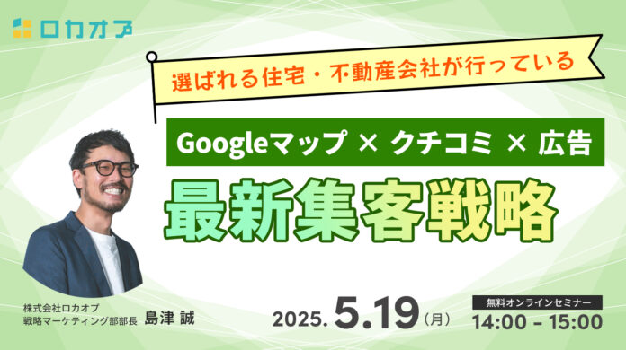 【無料オンラインセミナー】選ばれる住宅・不動産会社が行っている「Googleマップ×クチコミ×広告」最新集客戦略　5/19（月）開催のメイン画像