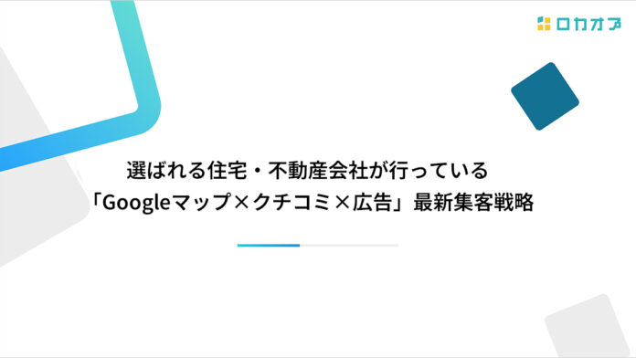 【セミナーレポート公開】選ばれる住宅・不動産会社が行っている「Googleマップ×クチコミ×広告」最新集客戦略を公開のメイン画像
