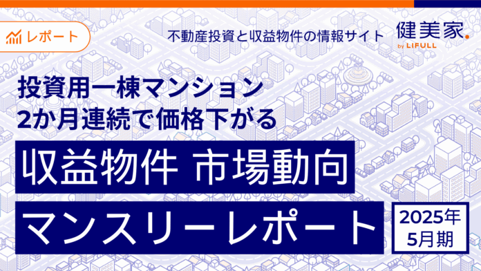 投資用一棟マンション、2か月連続で価格下がる　「収益物件 市場動向マンスリーレポート」2025年5月期のメイン画像