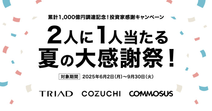 TRIAD・COZUCHI・COMMOSUS　投資家感謝キャンペーン「累計1,000億円調達記念！2人に1人当たる夏の大感謝祭！」エントリー数5,000人突破のメイン画像